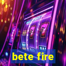 bete fire